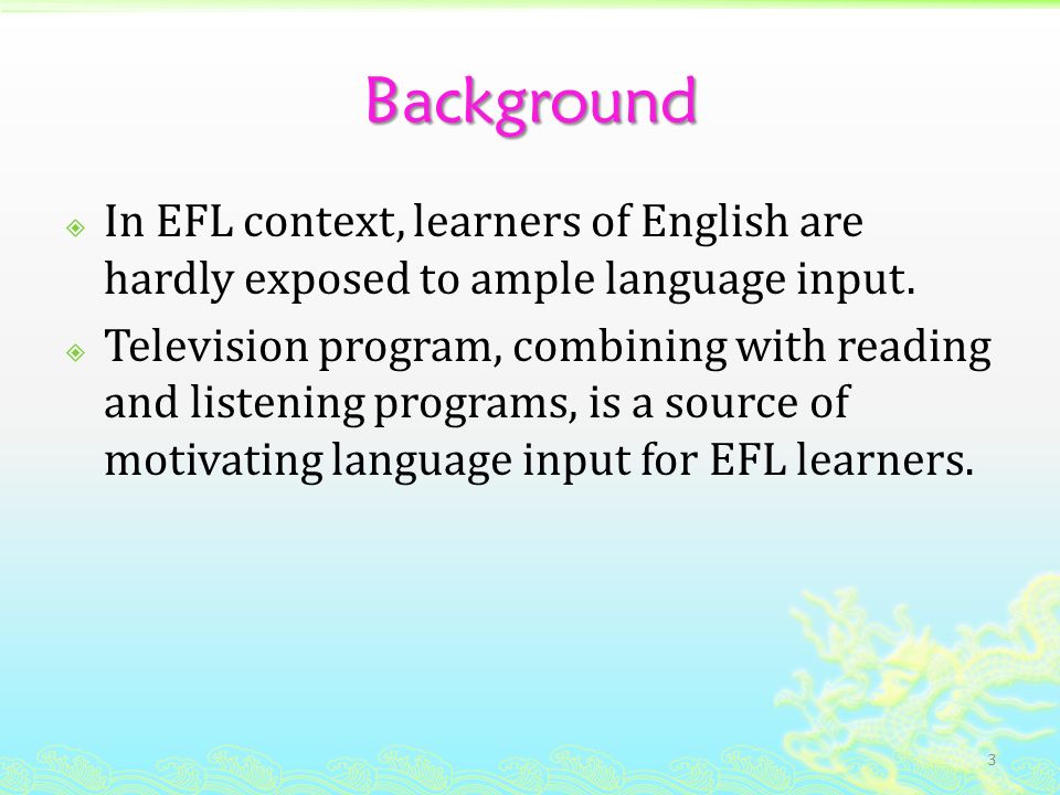 Background  In EFL context, learners of English are hardly exposed to ample language input.