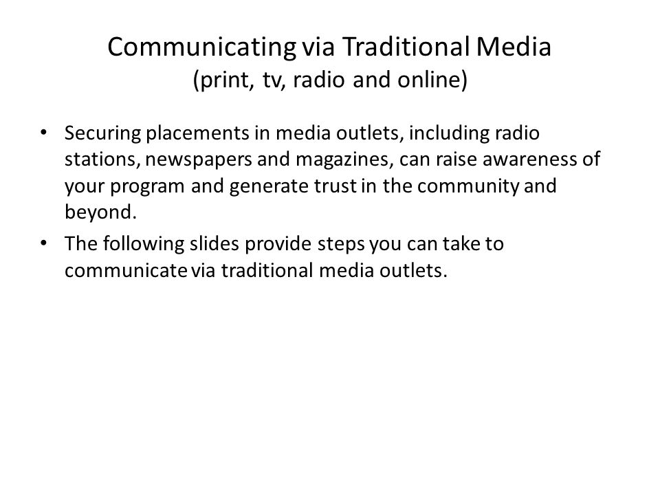 Communicating via Traditional Media (print, tv, radio and online) Securing placements in media outlets, including radio stations, newspapers and magazines, can raise awareness of your program and generate trust in the community and beyond.