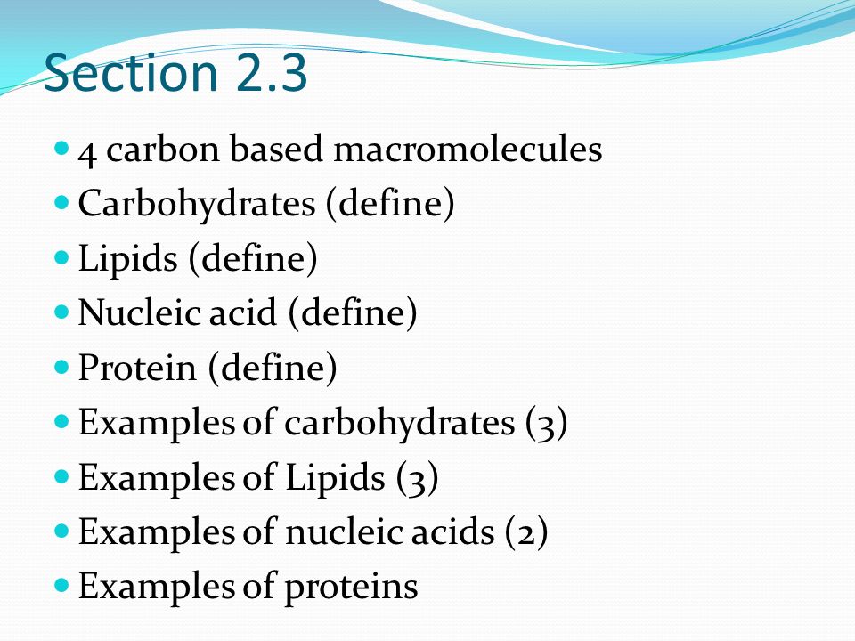 Section carbon based macromolecules Carbohydrates (define) Lipids (define) Nucleic acid (define) Protein (define) Examples of carbohydrates (3) Examples of Lipids (3) Examples of nucleic acids (2) Examples of proteins