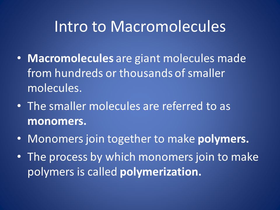 Intro to Macromolecules Macromolecules are giant molecules made from hundreds or thousands of smaller molecules.