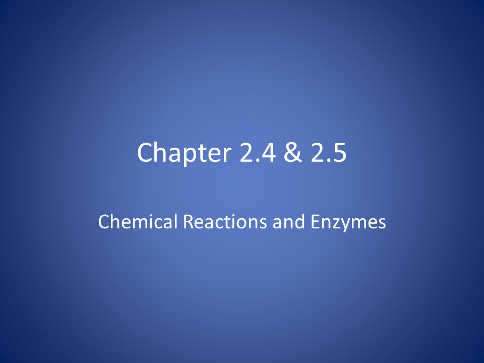 Chapter 2.4 & 2.5 Chemical Reactions and Enzymes