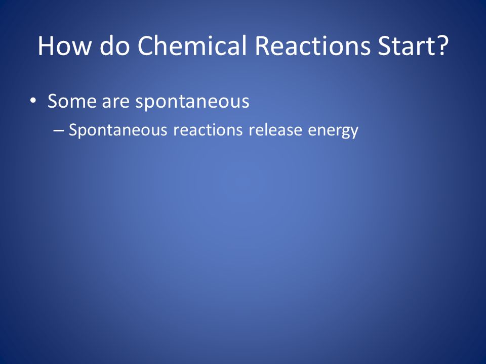 How do Chemical Reactions Start Some are spontaneous – Spontaneous reactions release energy