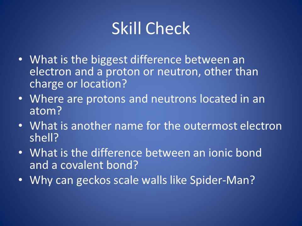 Skill Check What is the biggest difference between an electron and a proton or neutron, other than charge or location.