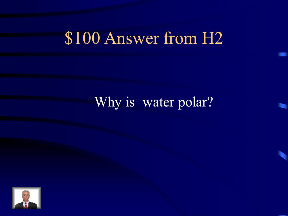 $100 Question from H2 Because there is an uneven distribution of electrons between the oxygen and hydrogen atoms