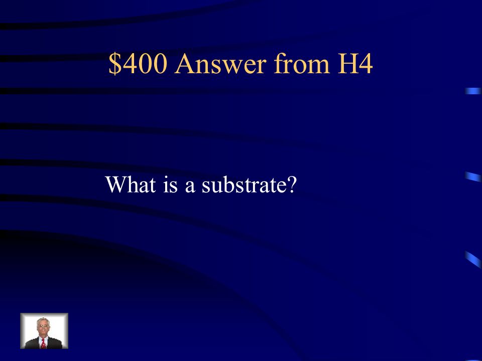 $400 Question from H4 In enzyme action, it is the substance that is being changed
