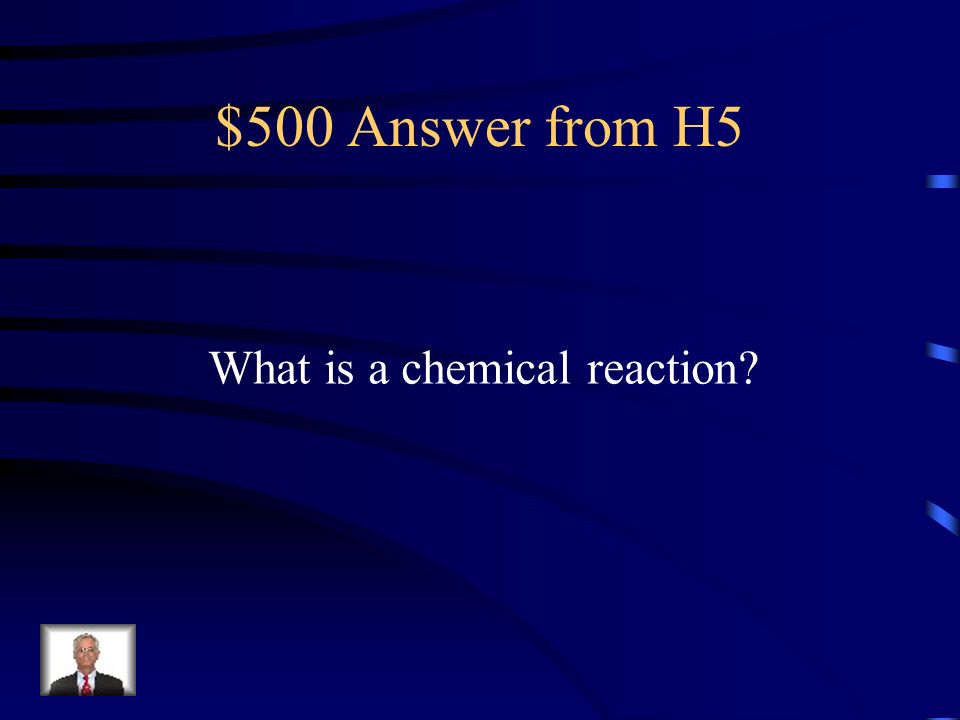 $500 Question from H5 A process that changes one set of substances into another different set