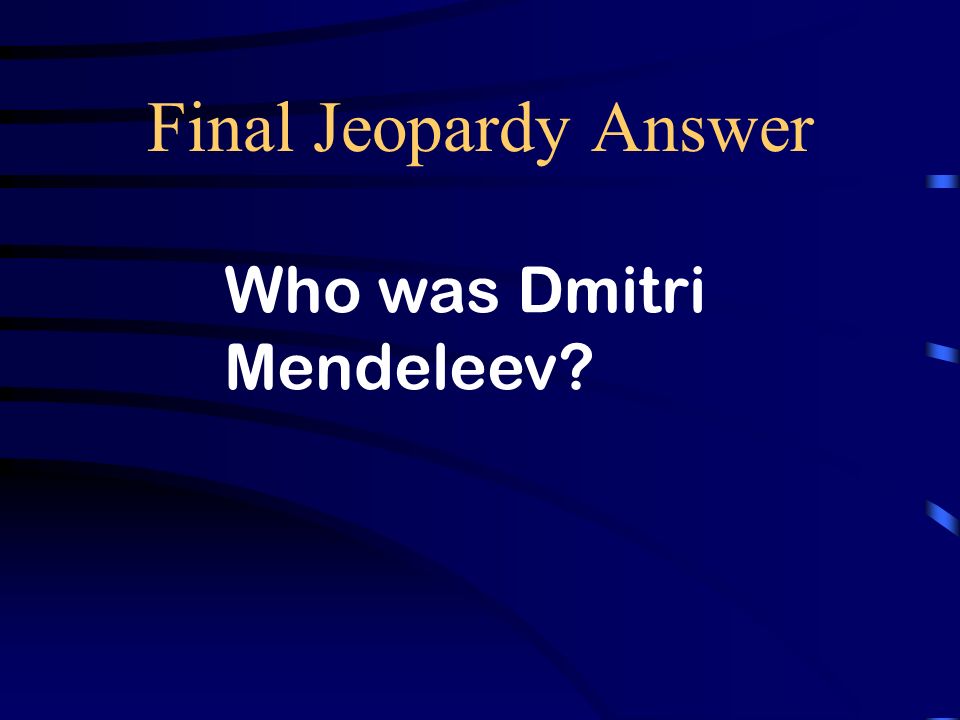 Final Jeopardy The developer of the first usable Periodic Table of the Elements