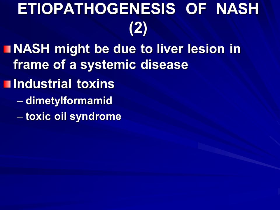 ETIOPATHOGENESIS OF NASH (2) NASH might be due to liver lesion in frame of a systemic disease Industrial toxins –dimetylformamid –toxic oil syndrome