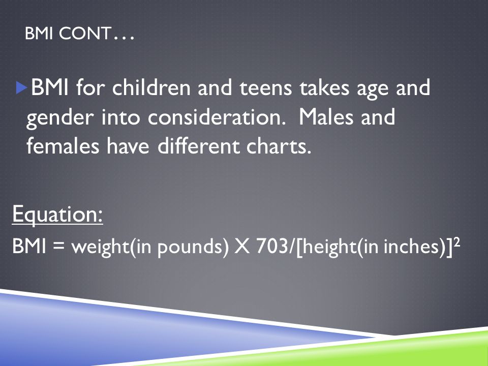 BMI CONT …  BMI for children and teens takes age and gender into consideration.
