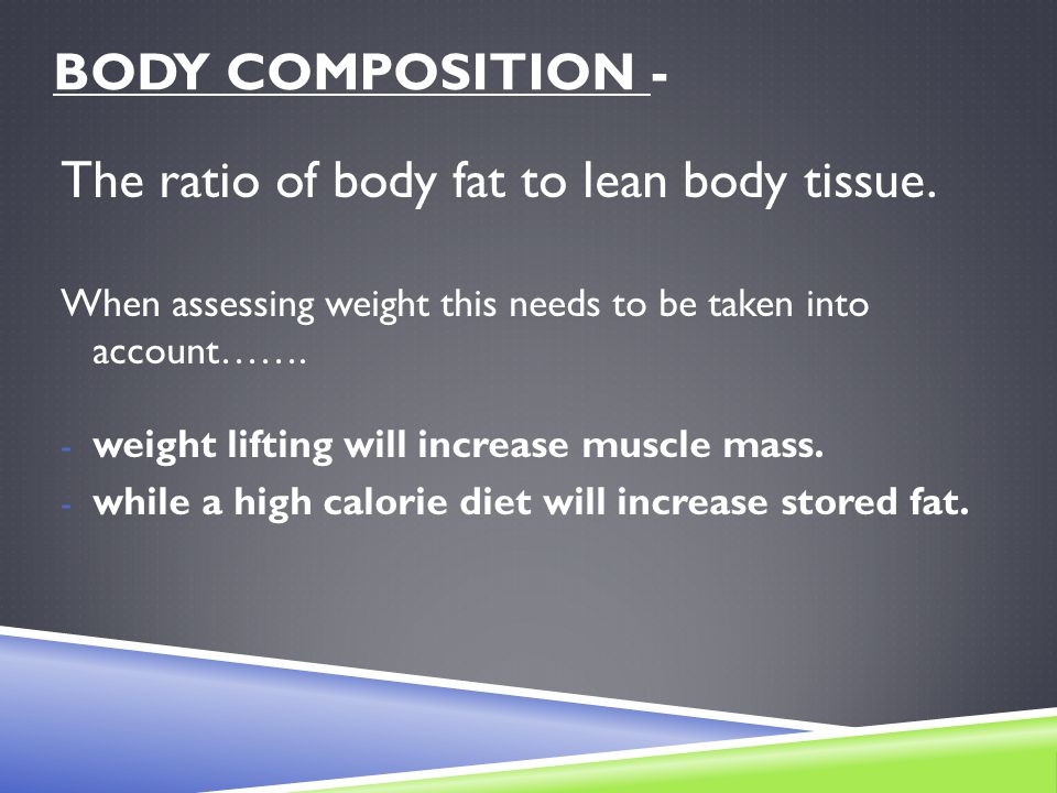 BODY COMPOSITION - The ratio of body fat to lean body tissue.