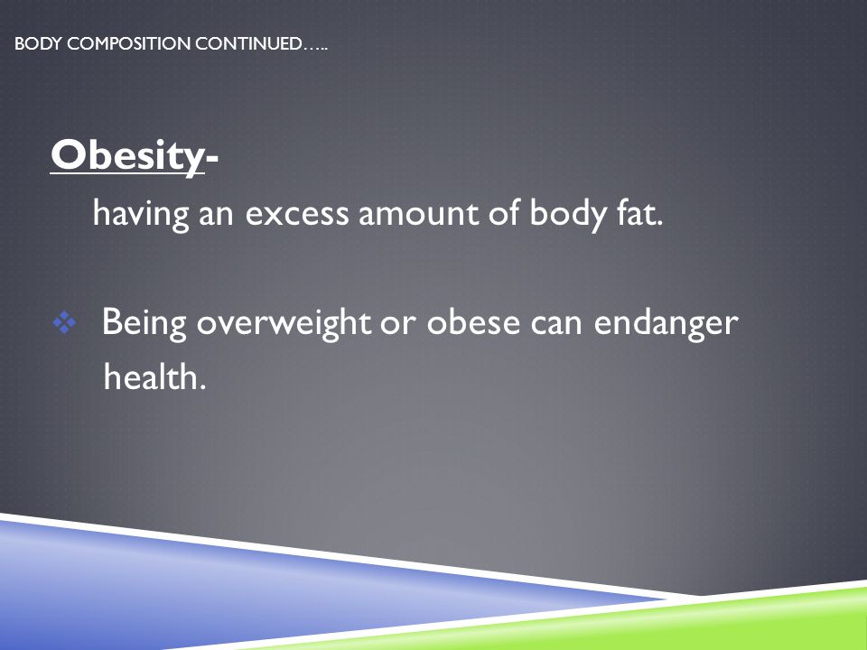 BODY COMPOSITION CONTINUED….. Obesity- having an excess amount of body fat.