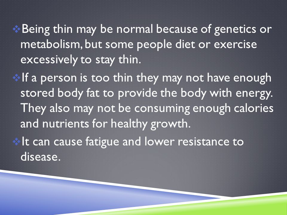  Being thin may be normal because of genetics or metabolism, but some people diet or exercise excessively to stay thin.