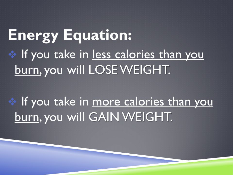 Energy Equation: LOSE WEIGHT  If you take in less calories than you burn, you will LOSE WEIGHT.