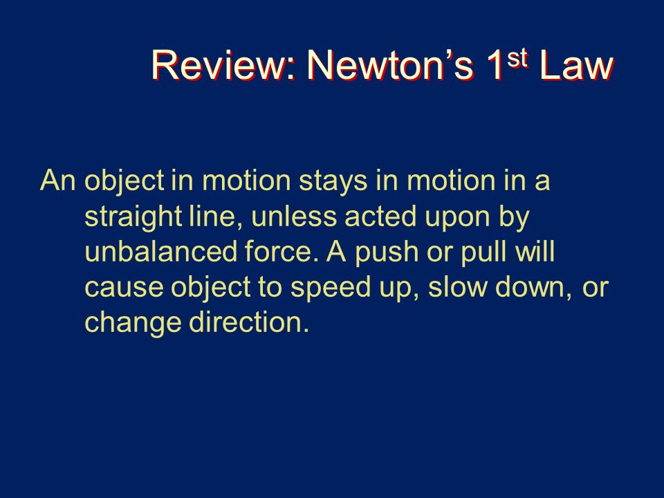 Review: Newton’s 1 st Law An object in motion stays in motion in a straight line, unless acted upon by unbalanced force.