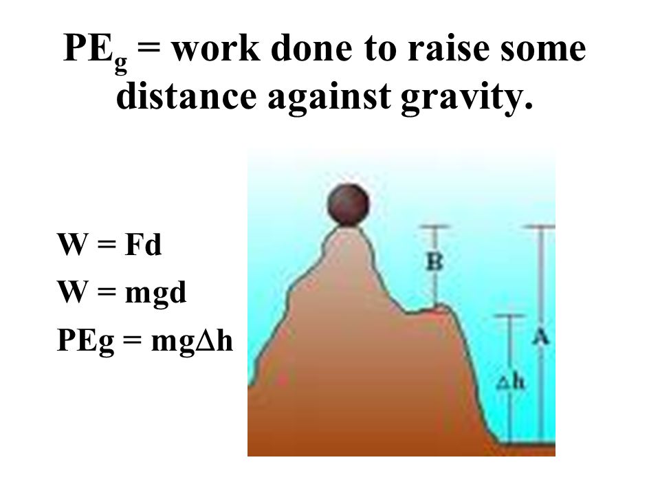 Gravitational Potential Energy (GPE or PE g ) Energy due to position of object above some base level (lowest available point).