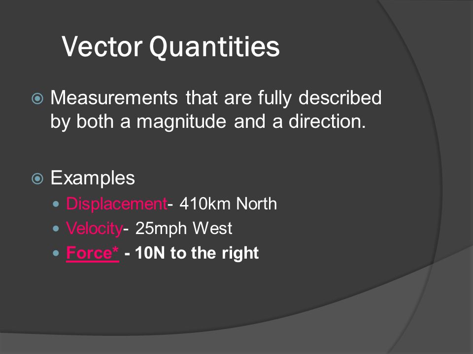 Vector Quantities  Measurements that are fully described by both a magnitude and a direction.