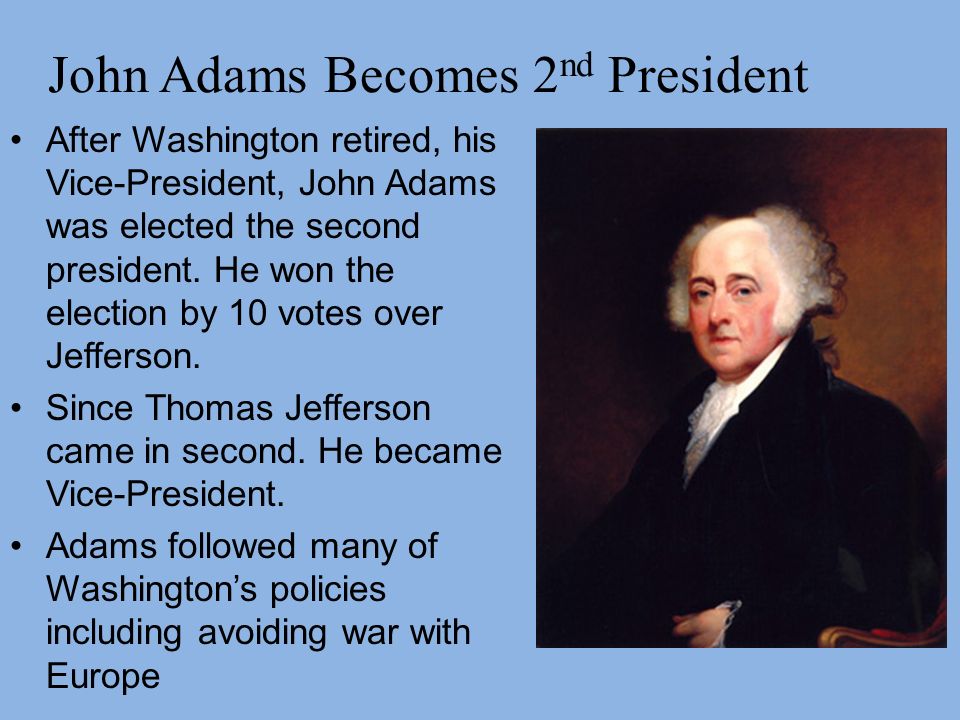 John Adams Becomes 2 nd President After Washington retired, his Vice-President, John Adams was elected the second president.
