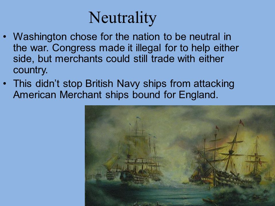 Neutrality Washington chose for the nation to be neutral in the war.