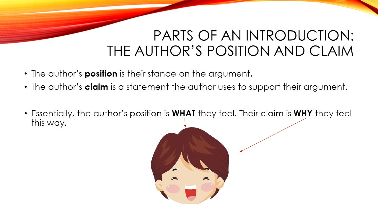 PARTS OF AN INTRODUCTION: THE AUTHOR’S POSITION AND CLAIM The author’s position is their stance on the argument.