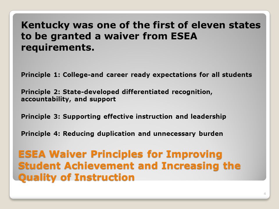 ESEA Waiver Principles for Improving Student Achievement and Increasing the Quality of Instruction Kentucky was one of the first of eleven states to be granted a waiver from ESEA requirements.