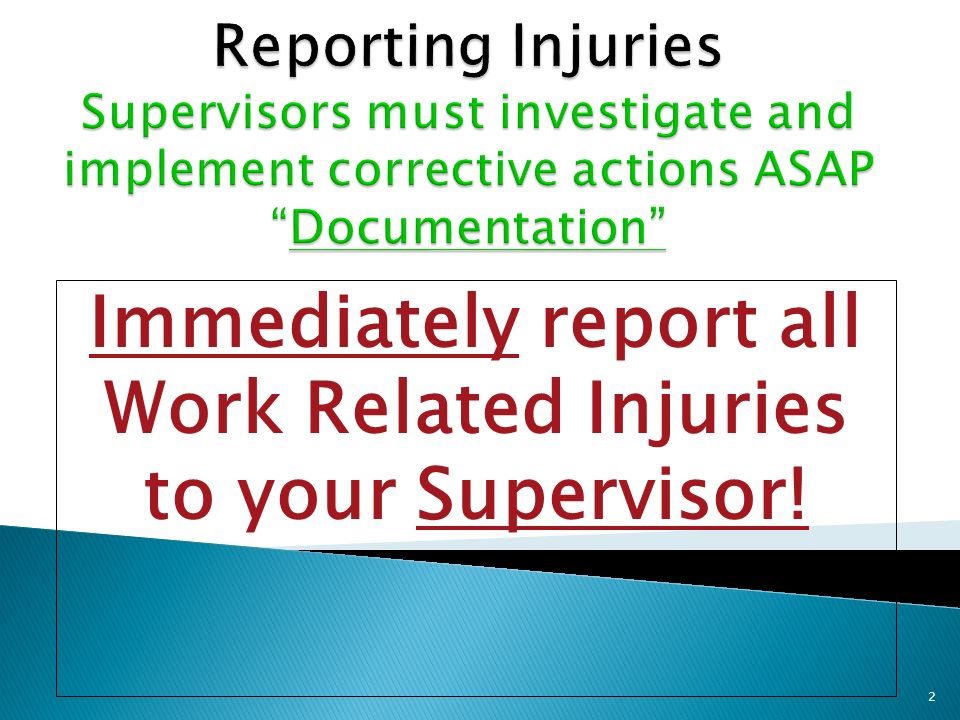 Immediately report all Work Related Injuries to your Supervisor! 2