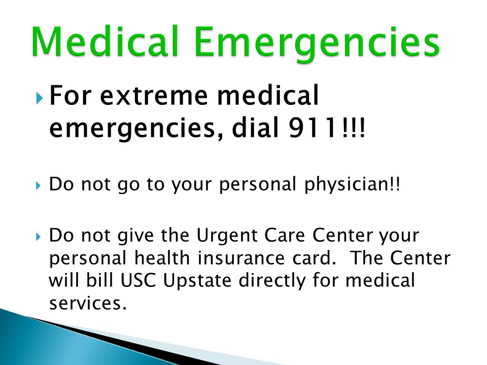  For extreme medical emergencies, dial 911!!.  Do not go to your personal physician!.