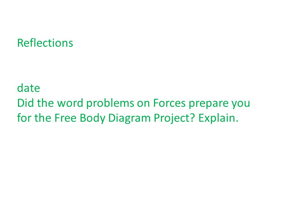 Reflections date Did the word problems on Forces prepare you for the Free Body Diagram Project.