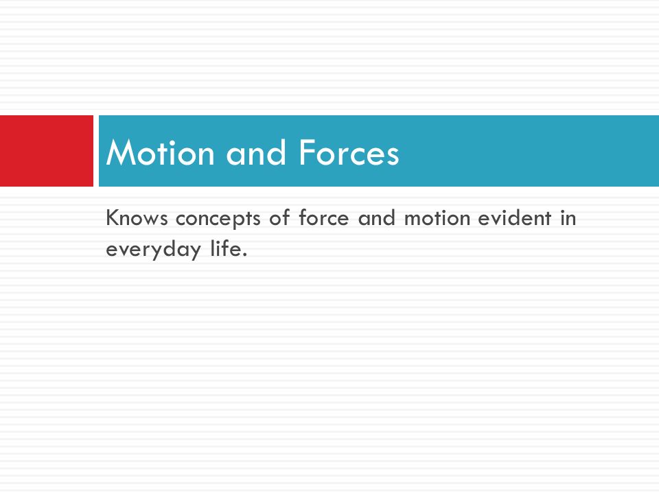 Knows concepts of force and motion evident in everyday life. Motion and Forces