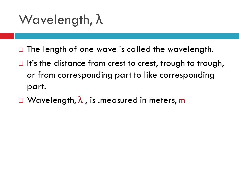 Wavelength, λ  The length of one wave is called the wavelength.