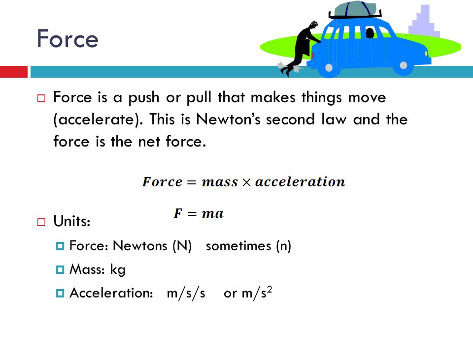 Force  Force is a push or pull that makes things move (accelerate).