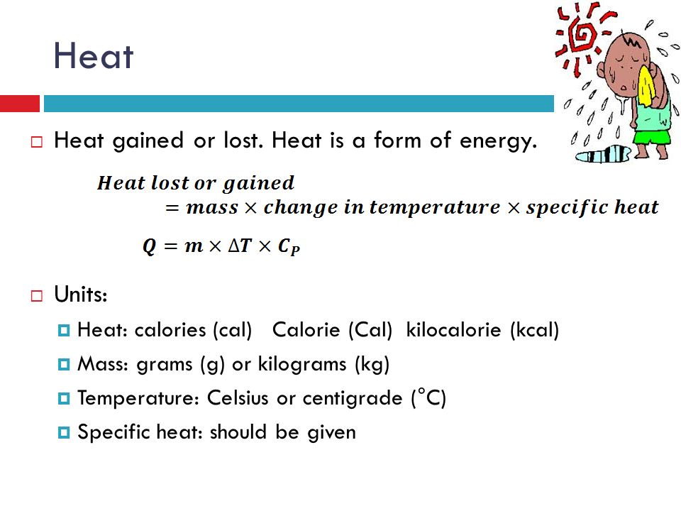 Heat  Heat gained or lost. Heat is a form of energy.