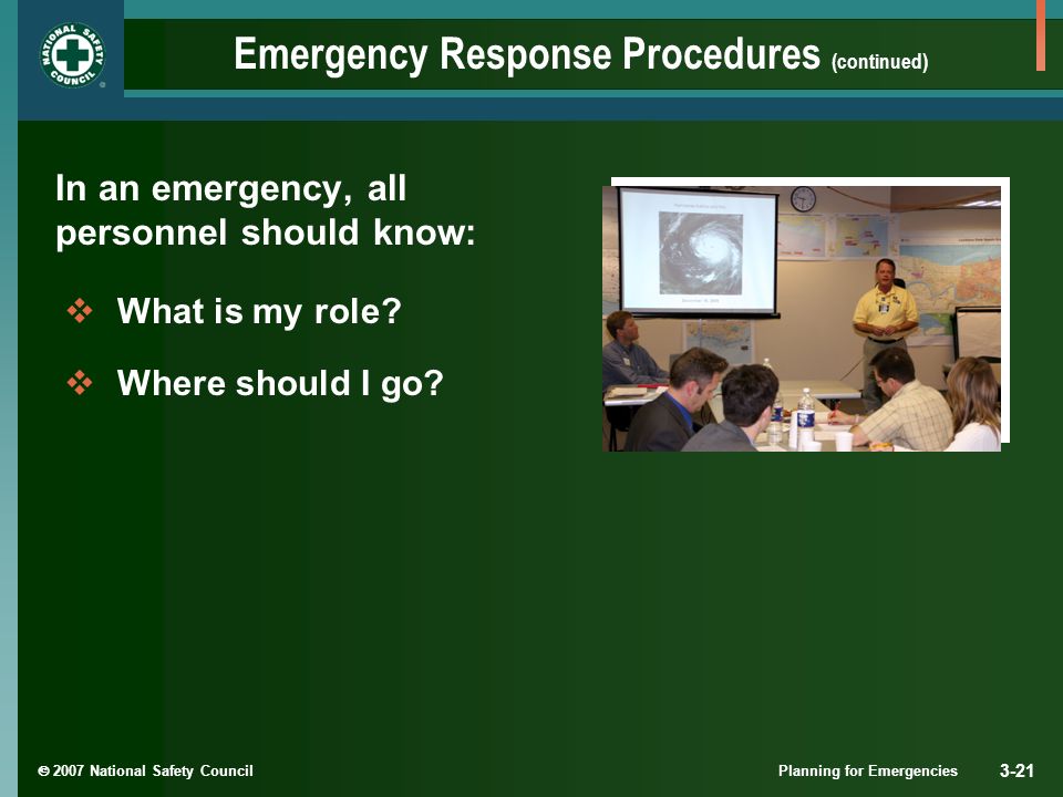  2007 National Safety Council Planning for Emergencies 3-21 Emergency Response Procedures (continued) In an emergency, all personnel should know:  What is my role.