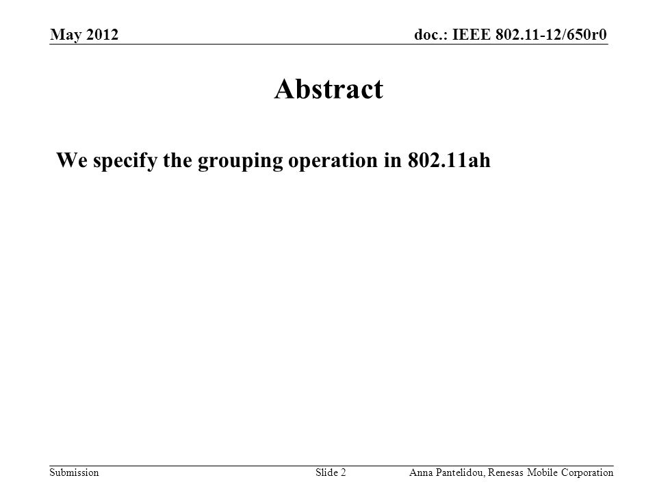 doc.: IEEE /650r0 Submission May 2012 Anna Pantelidou, Renesas Mobile CorporationSlide 2 Abstract We specify the grouping operation in ah
