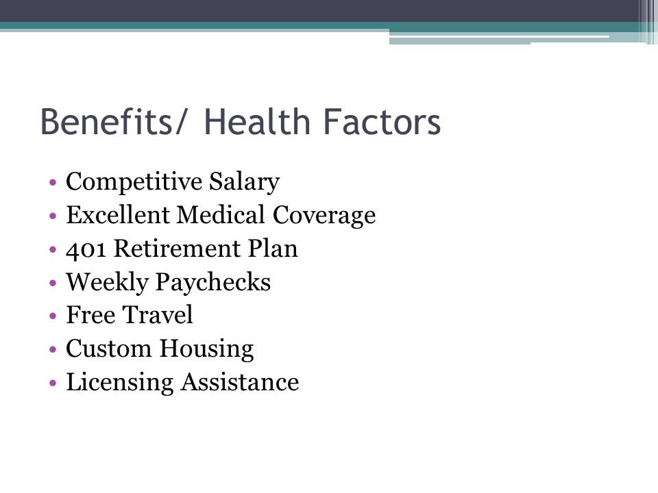 Benefits/ Health Factors Competitive Salary Excellent Medical Coverage 401 Retirement Plan Weekly Paychecks Free Travel Custom Housing Licensing Assistance