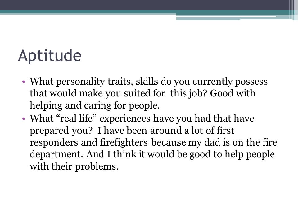 Aptitude What personality traits, skills do you currently possess that would make you suited for this job.