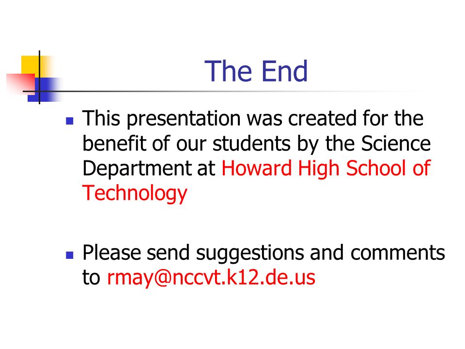 The End This presentation was created for the benefit of our students by the Science Department at Howard High School of Technology Please send suggestions and comments to