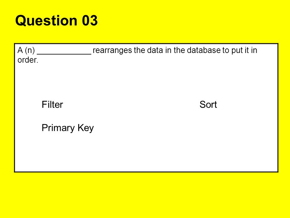 Question 03 A (n) ____________ rearranges the data in the database to put it in order.