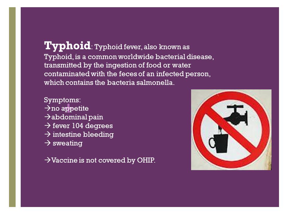 + Typhoid : Typhoid fever, also known as Typhoid, is a common worldwide bacterial disease, transmitted by the ingestion of food or water contaminated with the feces of an infected person, which contains the bacteria salmonella.