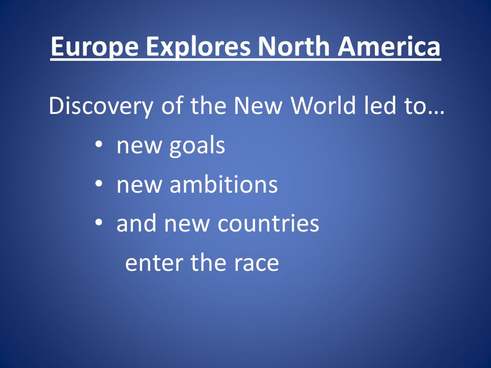 Europe Explores North America Discovery of the New World led to… new goals new ambitions and new countries enter the race