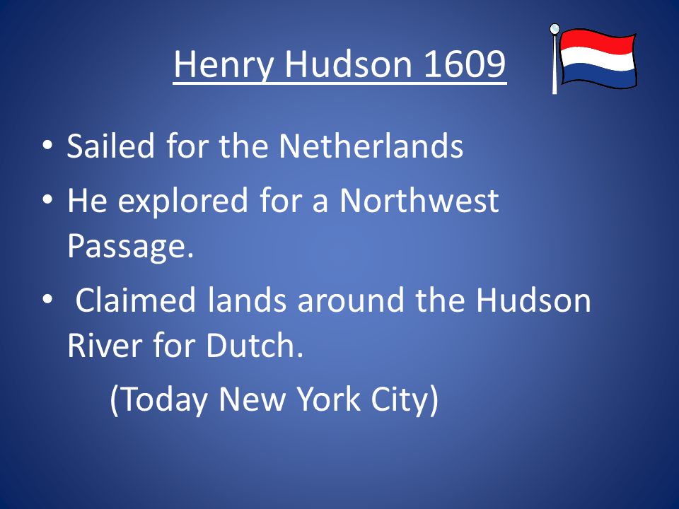 Henry Hudson 1609 Sailed for the Netherlands He explored for a Northwest Passage.
