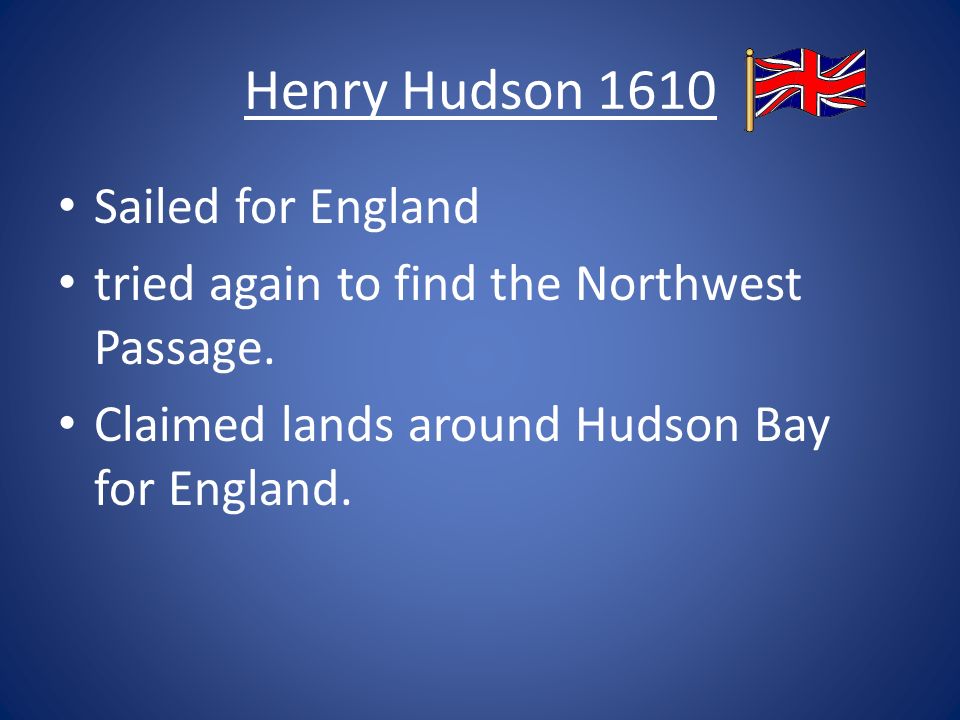 Henry Hudson 1610 Sailed for England tried again to find the Northwest Passage.