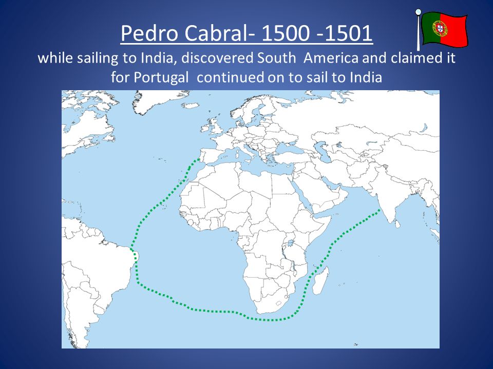 Pedro Cabral while sailing to India, discovered South America and claimed it for Portugal continued on to sail to India