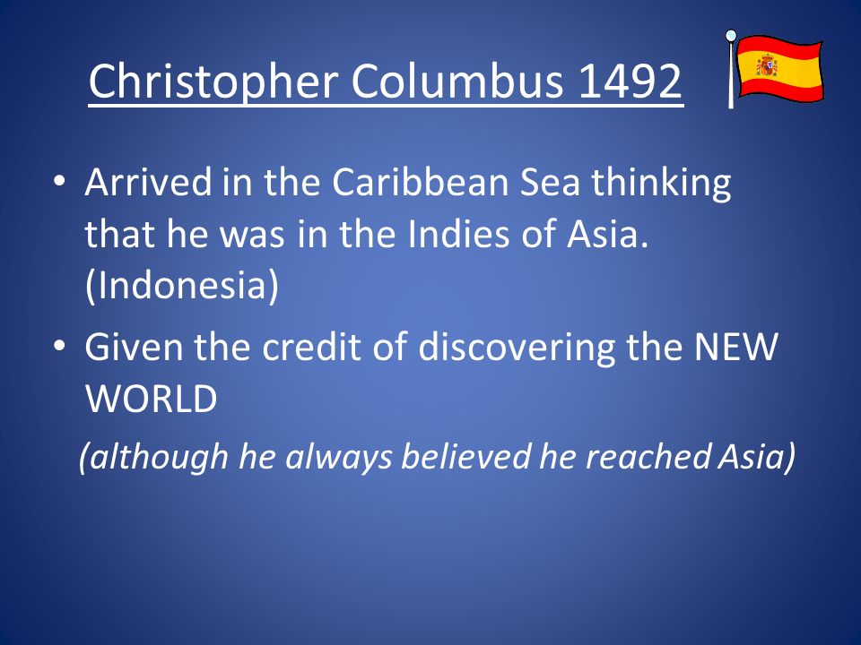 Christopher Columbus 1492 Arrived in the Caribbean Sea thinking that he was in the Indies of Asia.