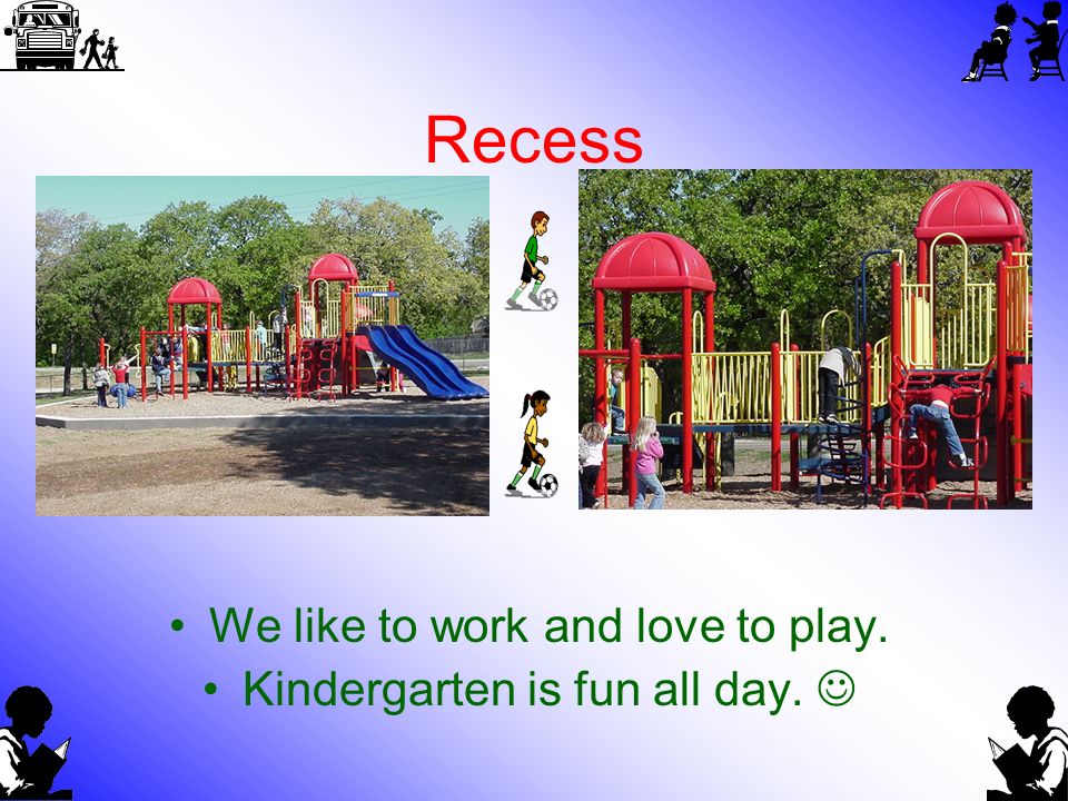 Recess We like to work and love to play. Kindergarten is fun all day.