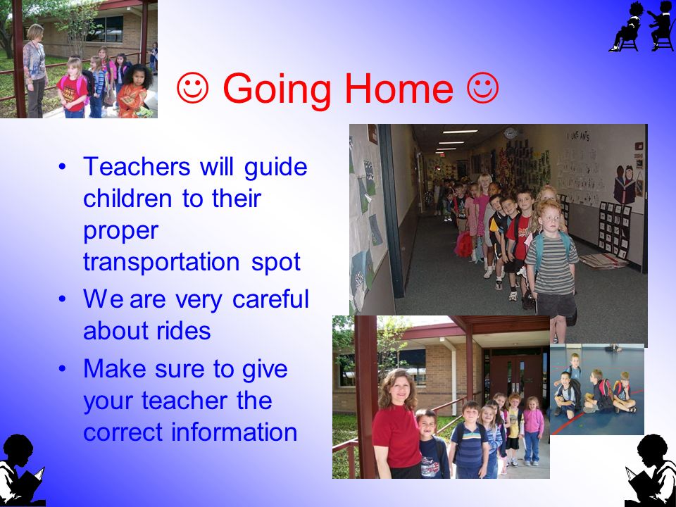 Going Home Teachers will guide children to their proper transportation spot We are very careful about rides Make sure to give your teacher the correct information