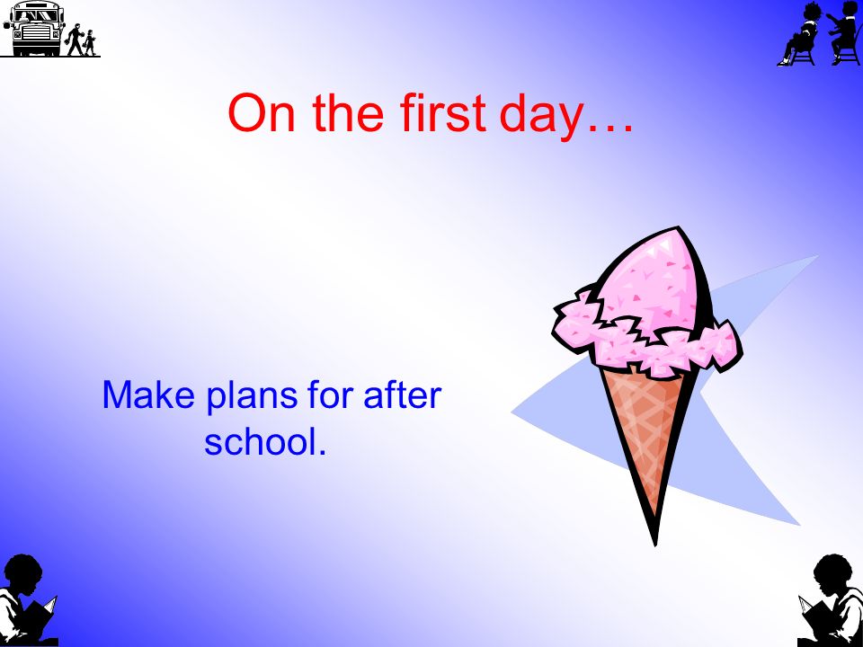 On the first day… Make plans for after school.