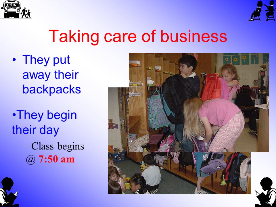 Taking care of business They put away their backpacks They begin their day –Class 7:50 am
