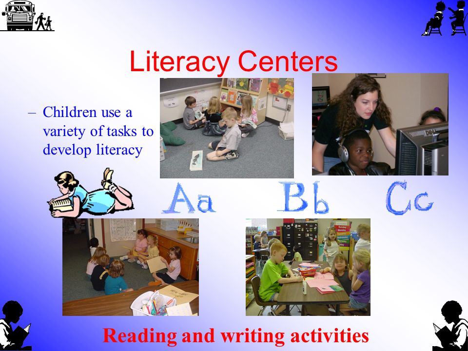 Literacy Centers –Children use a variety of tasks to develop literacy Reading and writing activities
