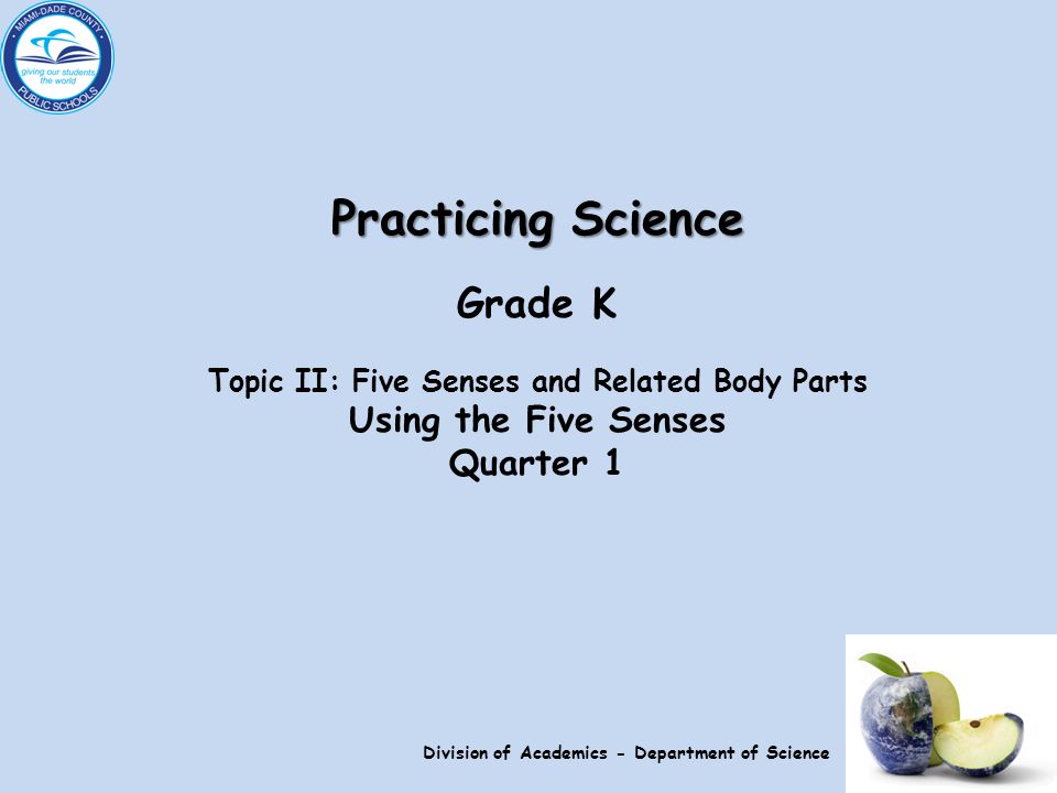 Practicing Science Grade K Topic II: Five Senses and Related Body Parts Using the Five Senses Quarter 1 Division of Academics - Department of Science