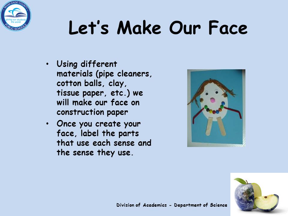 Let’s Make Our Face Using different materials (pipe cleaners, cotton balls, clay, tissue paper, etc.) we will make our face on construction paper Once you create your face, label the parts that use each sense and the sense they use.